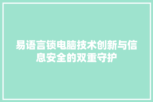 易语言锁电脑技术创新与信息安全的双重守护