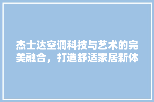 杰士达空调科技与艺术的完美融合，打造舒适家居新体验