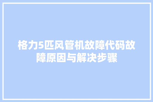 格力5匹风管机故障代码故障原因与解决步骤 搜狗SEO