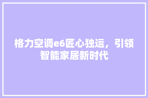 格力空调e6匠心独运，引领智能家居新时代