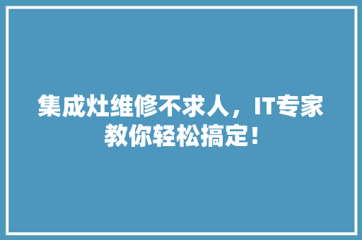 集成灶维修不求人，IT专家教你轻松搞定！