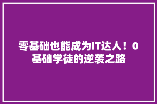零基础也能成为IT达人！0基础学徒的逆袭之路