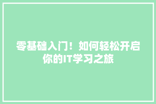 零基础入门！如何轻松开启你的IT学习之旅