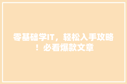 零基础学IT，轻松入手攻略！必看爆款文章