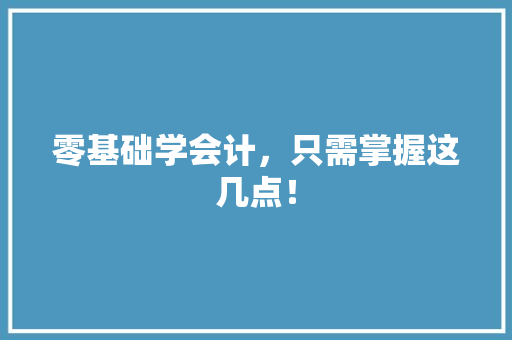 零基础学会计，只需掌握这几点！