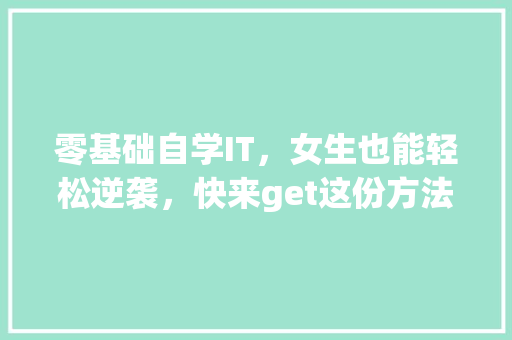 零基础自学IT，女生也能轻松逆袭，快来get这份方法！
