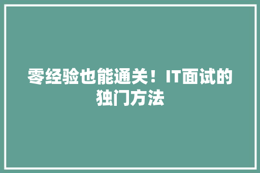 零经验也能通关！IT面试的独门方法