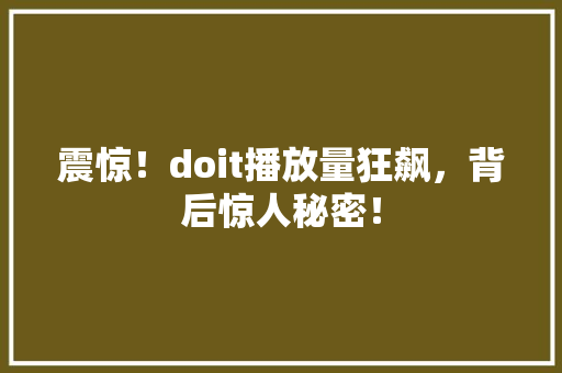 震惊！doit播放量狂飙，背后惊人秘密！