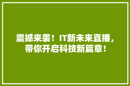 震撼来袭！IT新未来直播，带你开启科技新篇章！ 搜狗SEO