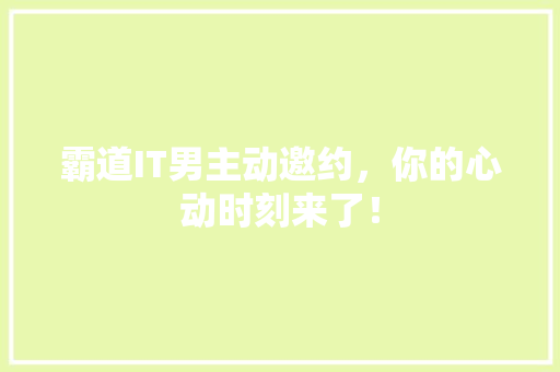 霸道IT男主动邀约，你的心动时刻来了！ 神马SEO