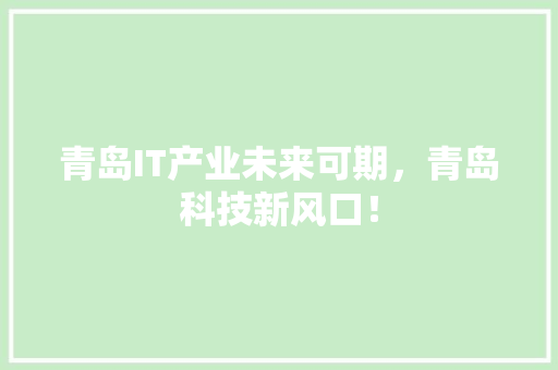 青岛IT产业未来可期，青岛科技新风口！