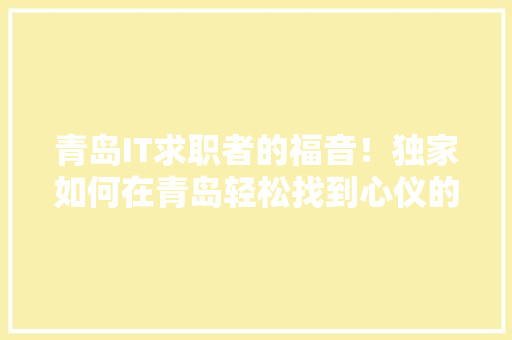 青岛IT求职者的福音！独家如何在青岛轻松找到心仪的IT工作