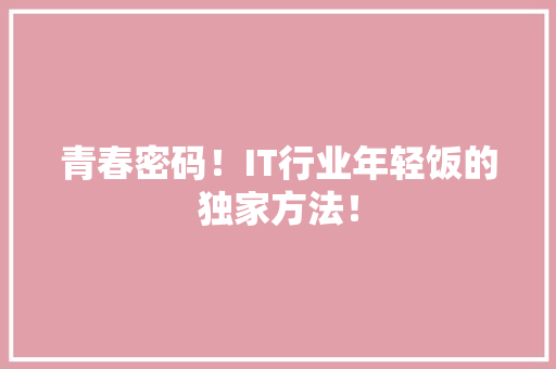 青春密码！IT行业年轻饭的独家方法！