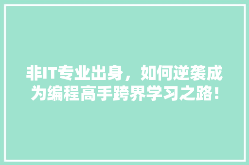 非IT专业出身，如何逆袭成为编程高手跨界学习之路！