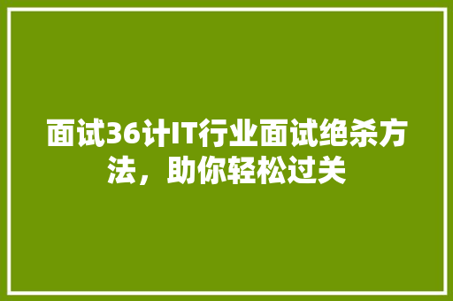 面试36计IT行业面试绝杀方法，助你轻松过关