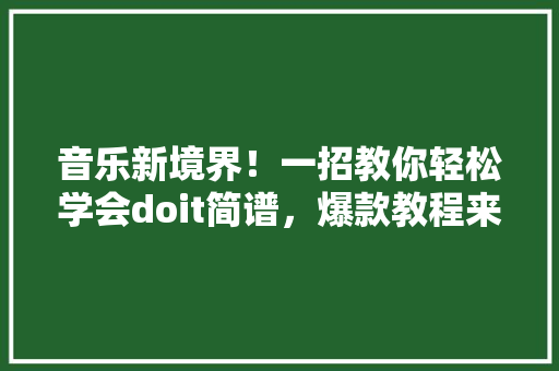 音乐新境界！一招教你轻松学会doit简谱，爆款教程来袭！
