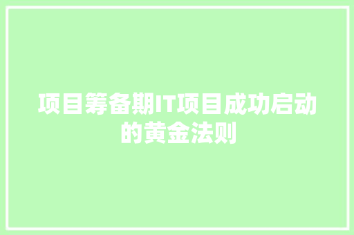 项目筹备期IT项目成功启动的黄金法则
