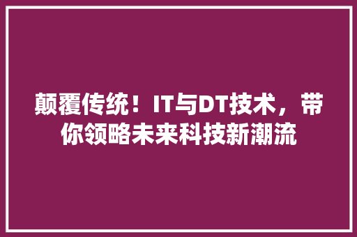 颠覆传统！IT与DT技术，带你领略未来科技新潮流