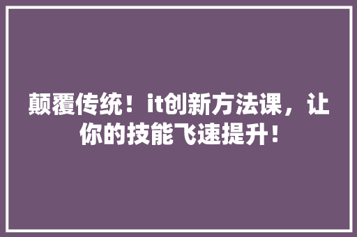 颠覆传统！it创新方法课，让你的技能飞速提升！ GoogleSEO