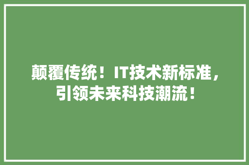 颠覆传统！IT技术新标准，引领未来科技潮流！