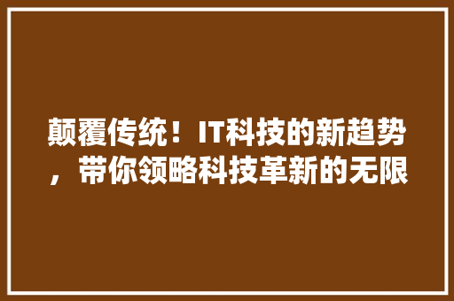 颠覆传统！IT科技的新趋势，带你领略科技革新的无限可能