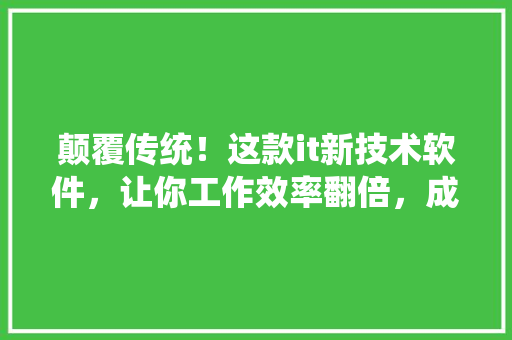 颠覆传统！这款it新技术软件，让你工作效率翻倍，成为行业佼佼者！ 搜狗SEO