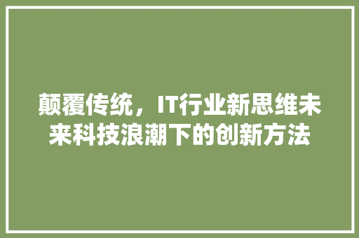 颠覆传统，IT行业新思维未来科技浪潮下的创新方法