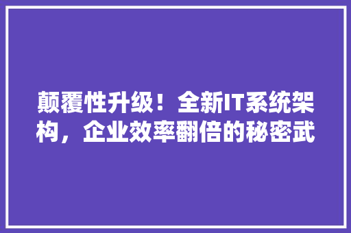 颠覆性升级！全新IT系统架构，企业效率翻倍的秘密武器 神马SEO