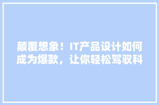 颠覆想象！IT产品设计如何成为爆款，让你轻松驾驭科技潮流 神马SEO
