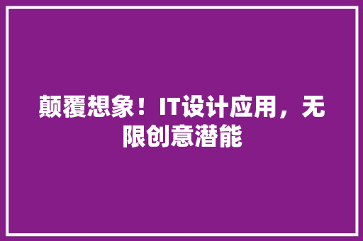 颠覆想象！IT设计应用，无限创意潜能
