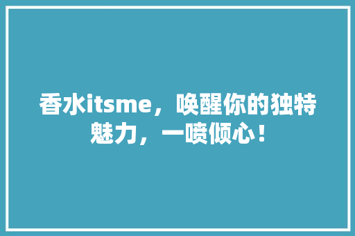 香水itsme，唤醒你的独特魅力，一喷倾心！