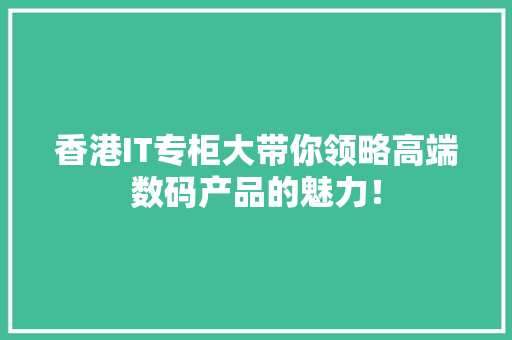 香港IT专柜大带你领略高端数码产品的魅力！