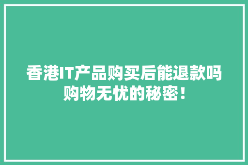 香港IT产品购买后能退款吗购物无忧的秘密！