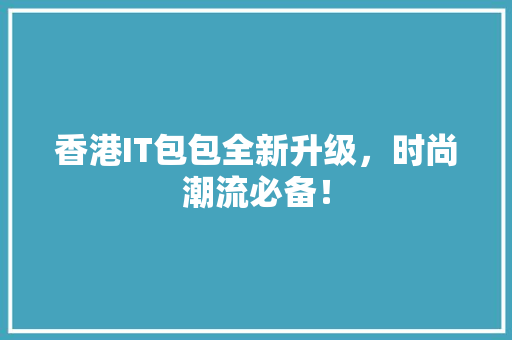 香港IT包包全新升级，时尚潮流必备！