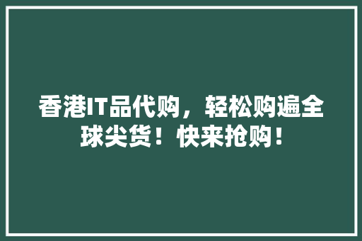 香港IT品代购，轻松购遍全球尖货！快来抢购！
