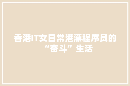 香港IT女日常港漂程序员的“奋斗”生活