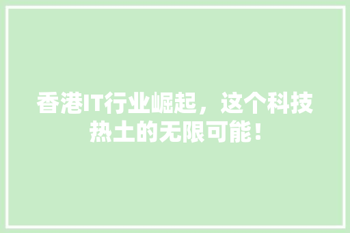 香港IT行业崛起，这个科技热土的无限可能！