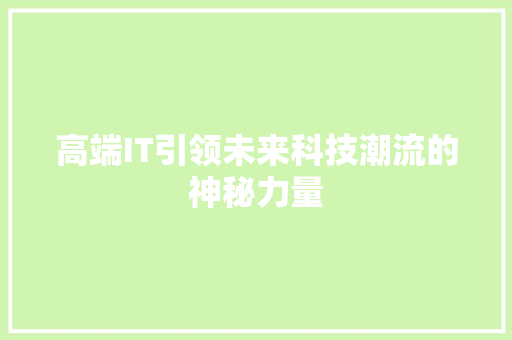 高端IT引领未来科技潮流的神秘力量