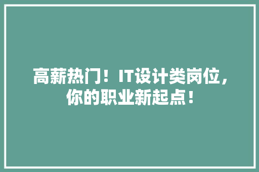 高薪热门！IT设计类岗位，你的职业新起点！