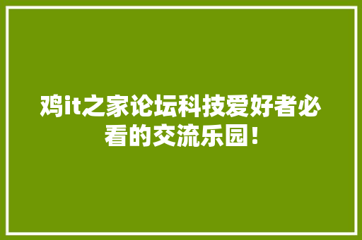 鸡it之家论坛科技爱好者必看的交流乐园！