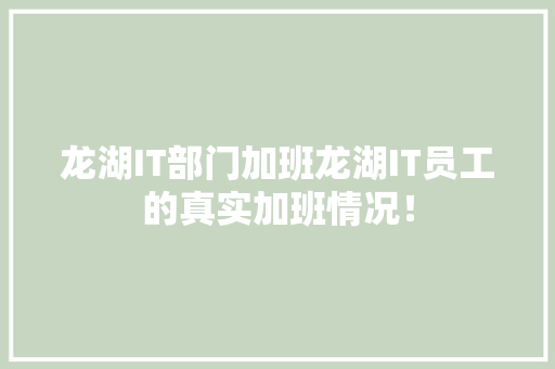 龙湖IT部门加班龙湖IT员工的真实加班情况！