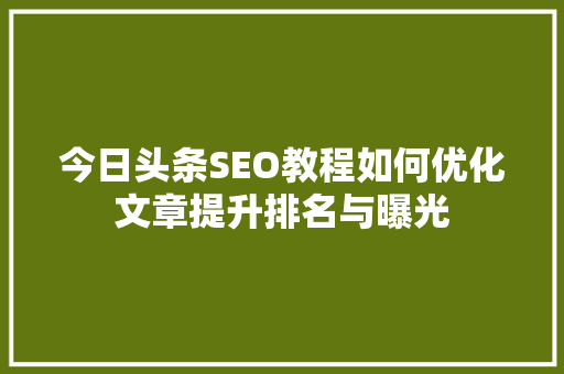 今日头条SEO教程如何优化文章提升排名与曝光 百度SEO