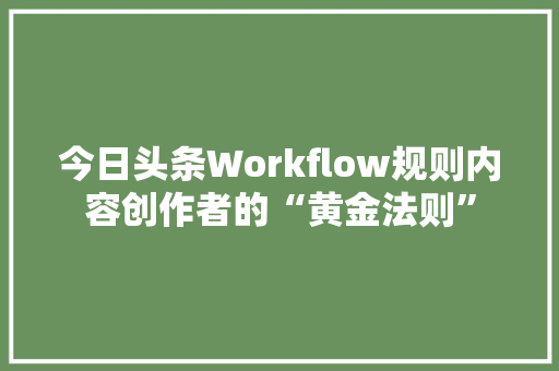 今日头条Workflow规则内容创作者的“黄金法则” 百度SEO