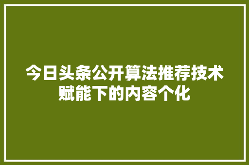 今日头条公开算法推荐技术赋能下的内容个化