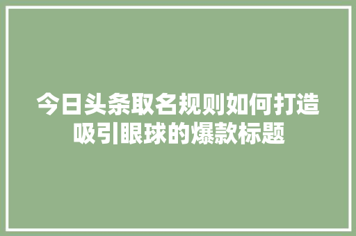 今日头条取名规则如何打造吸引眼球的爆款标题