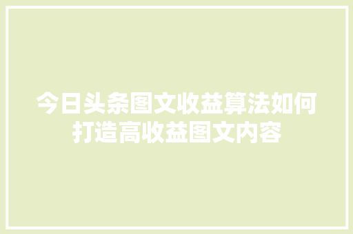 今日头条图文收益算法如何打造高收益图文内容