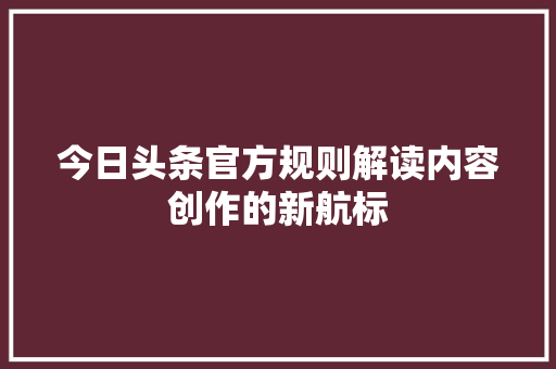 今日头条官方规则解读内容创作的新航标 搜狗SEO