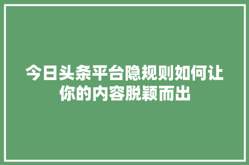 今日头条平台隐规则如何让你的内容脱颖而出 神马SEO
