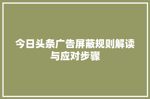 今日头条广告屏蔽规则解读与应对步骤