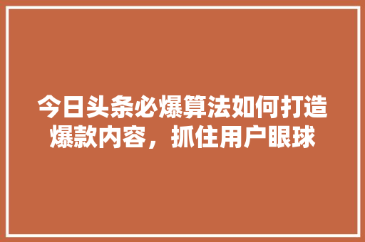 今日头条必爆算法如何打造爆款内容，抓住用户眼球 搜狗SEO